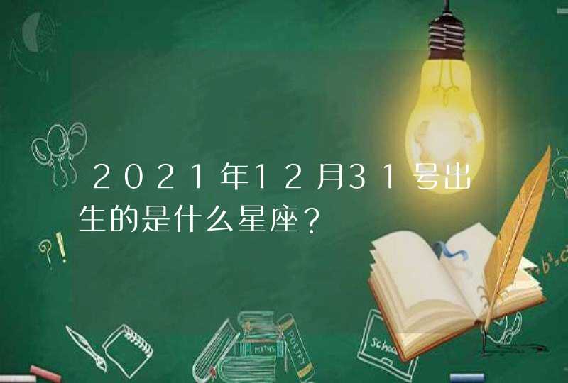 2021年12月31号出生的是什么星座? 2021年12月31号出生的是什么星座?