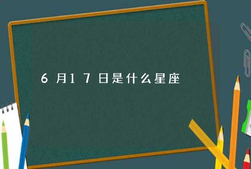 6月17日是什么星座 6月17日是什么星座