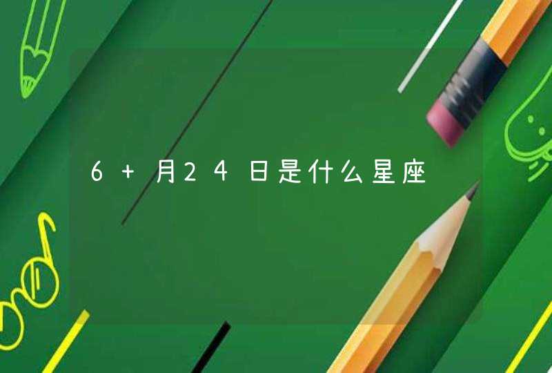 6 月24日是什么星座 6 月24日是什么星座