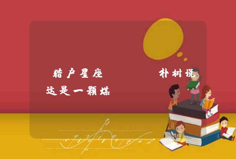 《猎户星座》—— 朴树说，这是一颗煤