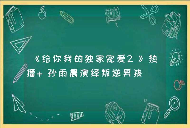 《给你我的独家宠爱2》热播 孙雨晨演绎叛逆男孩