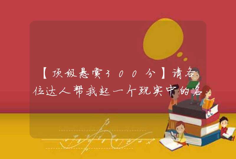 【顶级悬赏300分】请各位达人帮我起一个现实中的名字吧