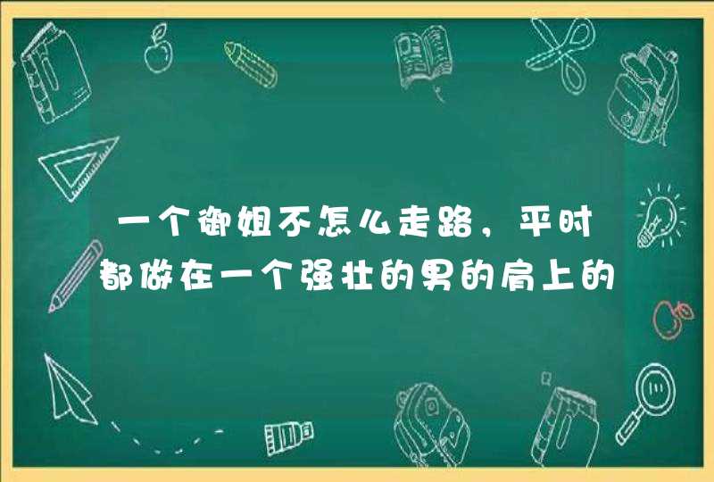 一个御姐不怎么走路，平时都做在一个强壮的男的肩上的动漫，求名字