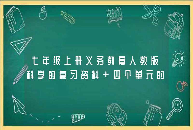 七年级上册义务教育人教版科学的复习资料 四个单元的都要 谢谢拉