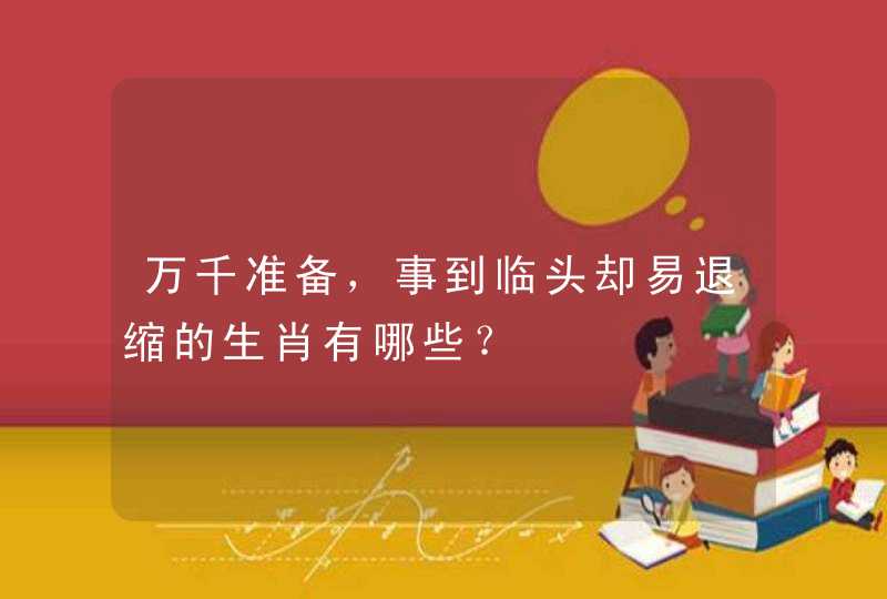 万千准备，事到临头却易退缩的生肖有哪些？