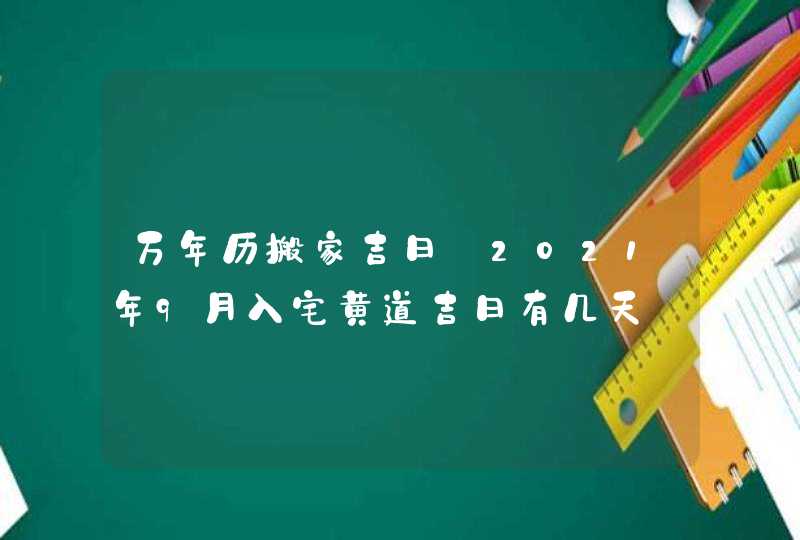 万年历搬家吉日:2021年9月入宅黄道吉日有几天