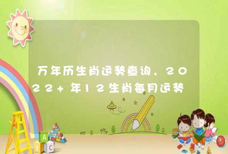 万年历生肖运势查询，2022 年12生肖每月运势