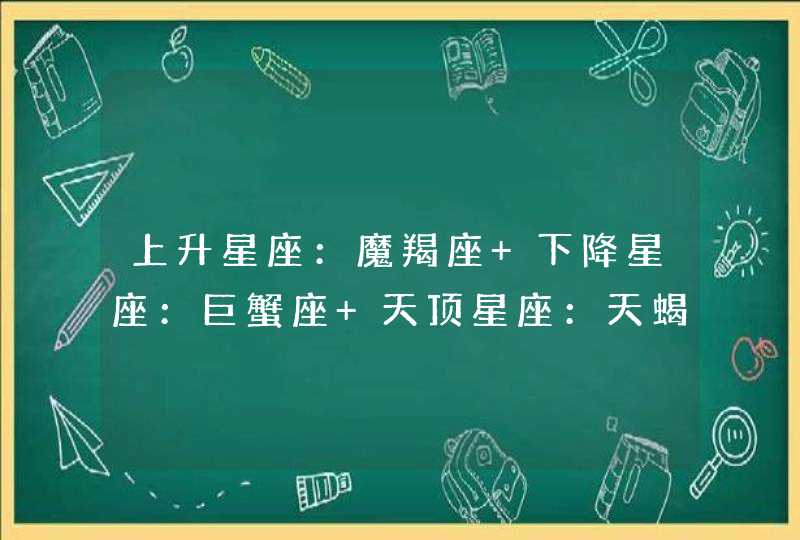 上升星座：魔羯座 下降星座：巨蟹座 天顶星座：天蝎座 天底星座：金