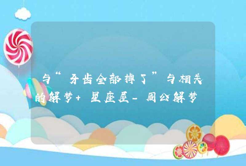 与“牙齿全部掉了”与相关的解梦 星座屋-周公解梦