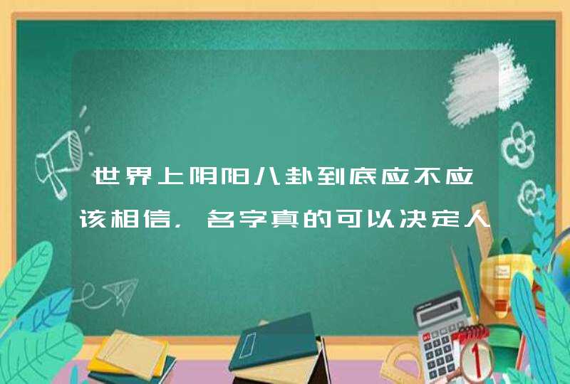 世界上阴阳八卦到底应不应该相信，名字真的可以决定人的命运吗
