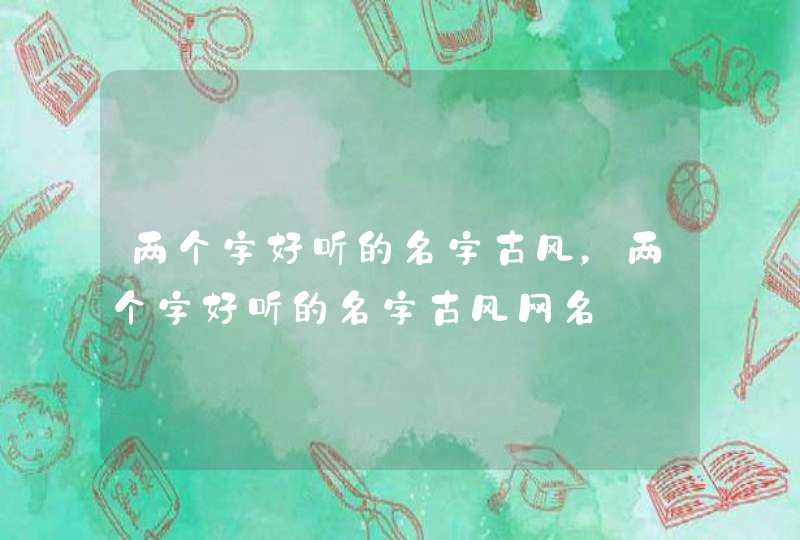 两个字好听的名字古风，两个字好听的名字古风网名