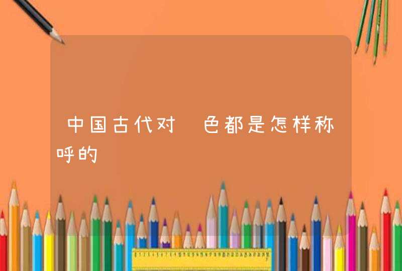 中国古代对颜色都是怎样称呼的
