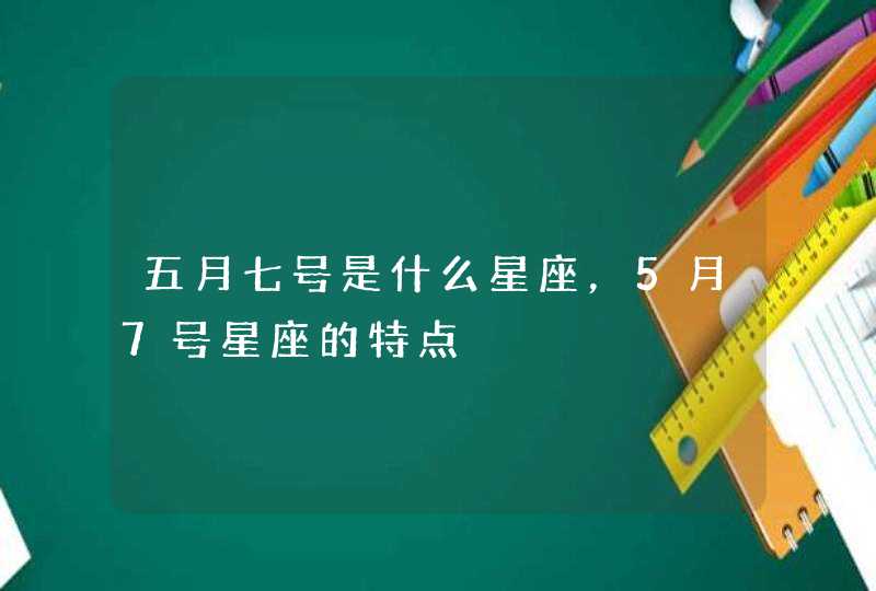 五月七号是什么星座，5月7号星座的特点