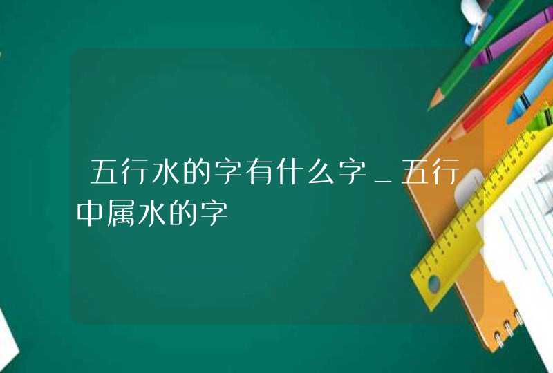 五行水的字有什么字_五行中属水的字