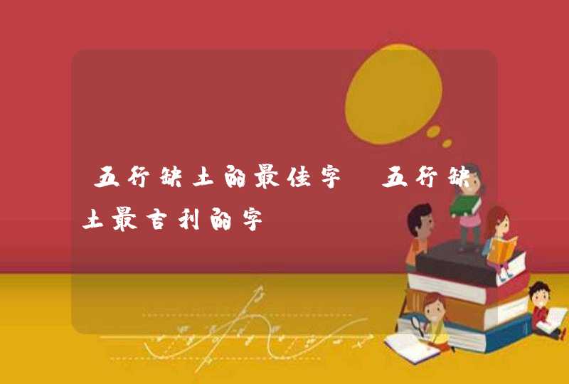 五行缺土的最佳字_五行缺土最吉利的字