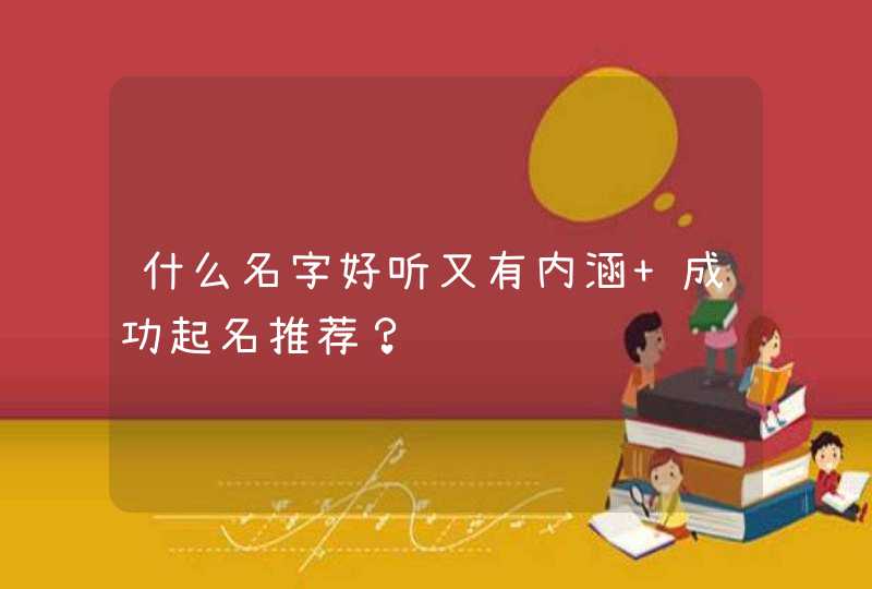 什么名字好听又有内涵 成功起名推荐？,第1张