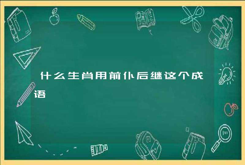 什么生肖用前仆后继这个成语