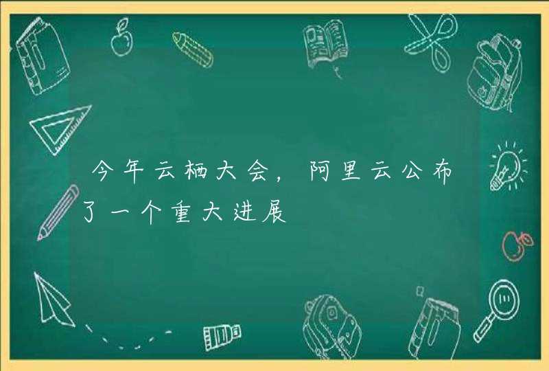 今年云栖大会，阿里云公布了一个重大进展