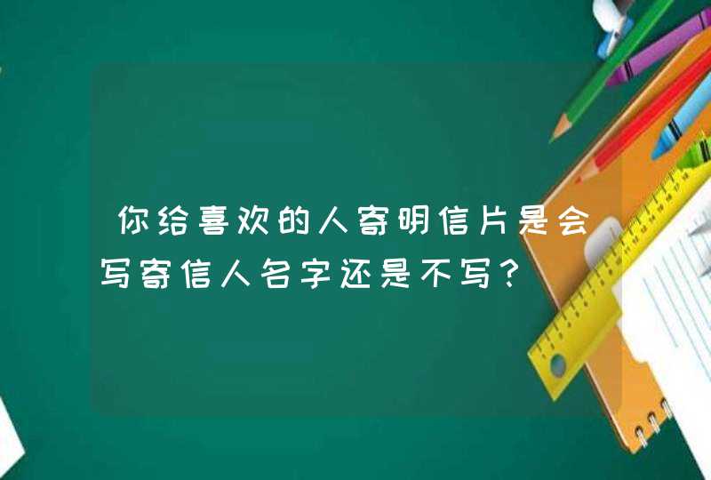 你给喜欢的人寄明信片是会写寄信人名字还是不写？