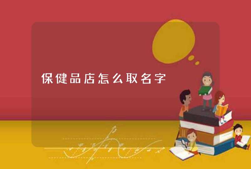保健品店怎么取名字