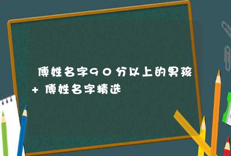 傅姓名字90分以上的男孩 傅姓名字精选