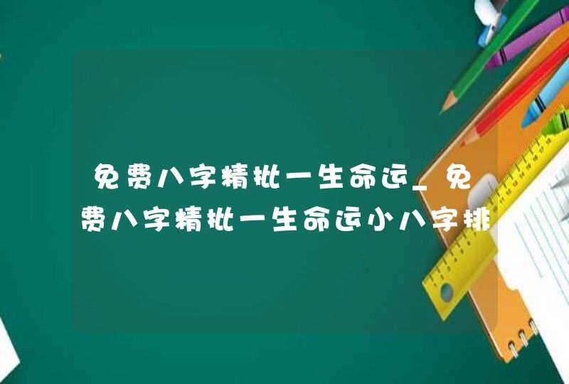 免费八字精批一生命运_免费八字精批一生命运小八字排盘,第1张