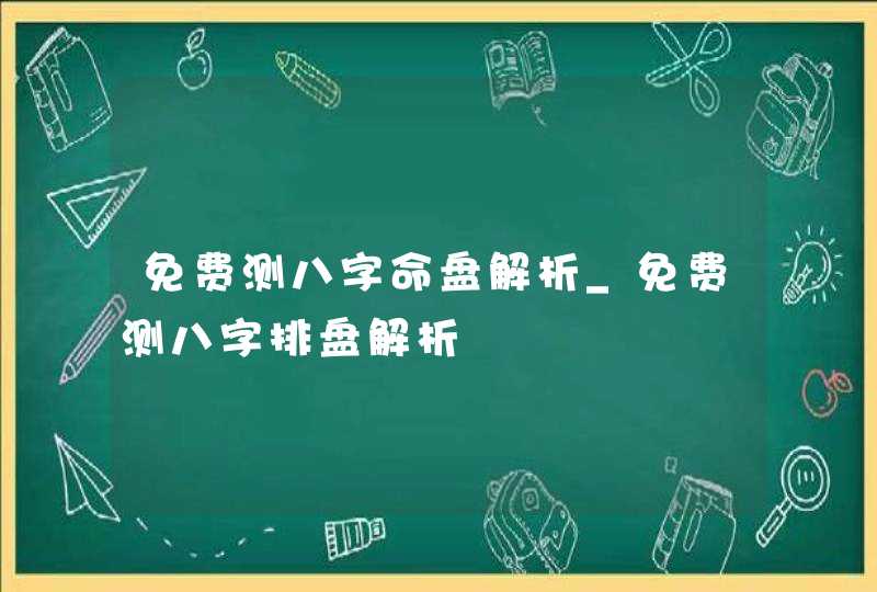 免费测八字命盘解析_免费测八字排盘解析