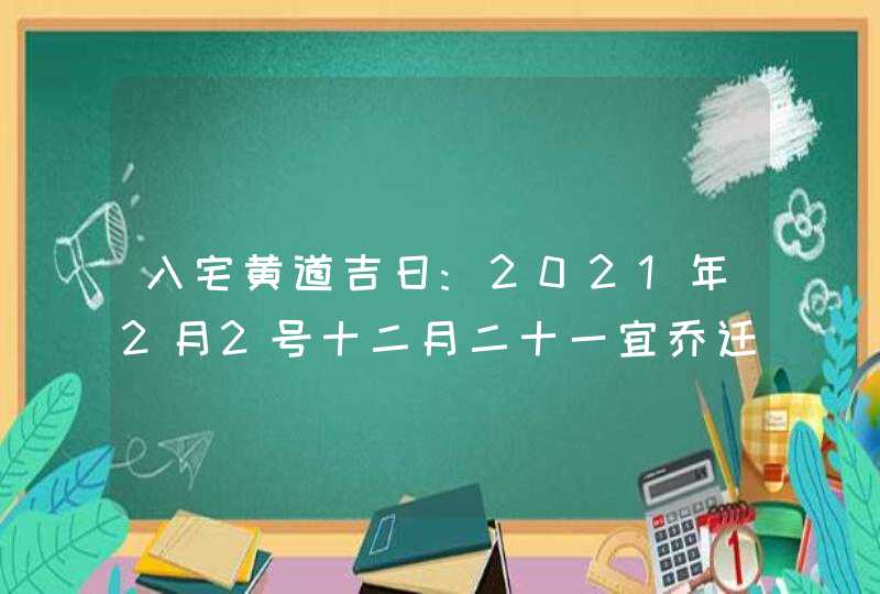 入宅黄道吉日:2021年2月2号十二月二十一宜乔迁新居吗