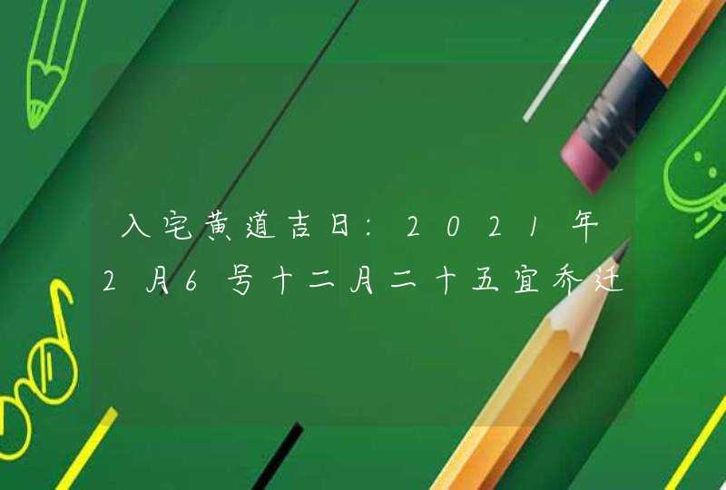 入宅黄道吉日:2021年2月6号十二月二十五宜乔迁新居吗