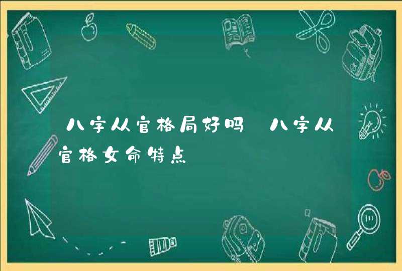 八字从官格局好吗_八字从官格女命特点
