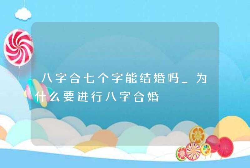 八字合七个字能结婚吗_为什么要进行八字合婚