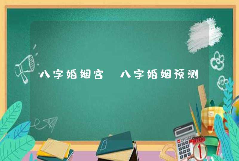 八字婚姻宫_八字婚姻预测