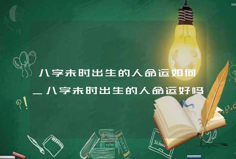 八字未时出生的人命运如何_八字未时出生的人命运好吗,第1张