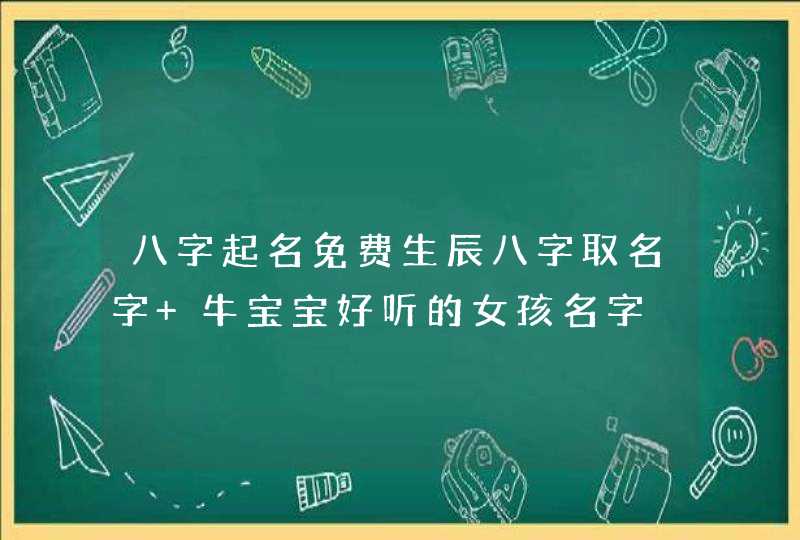 八字起名免费生辰八字取名字 牛宝宝好听的女孩名字