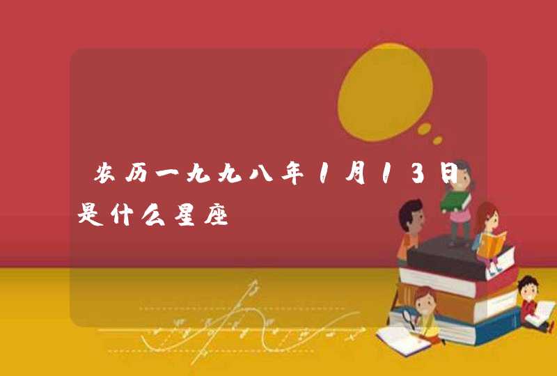 农历一九九八年1月13日是什么星座?