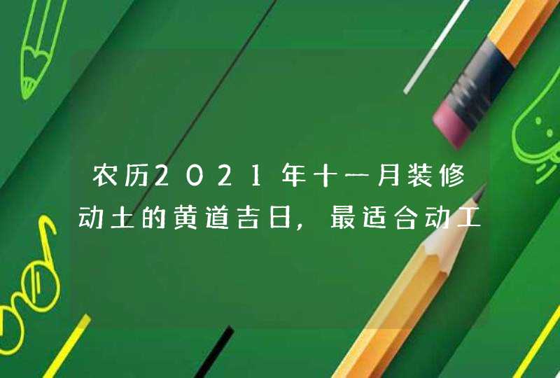 农历2021年十一月装修动土的黄道吉日,最适合动工的吉利时辰