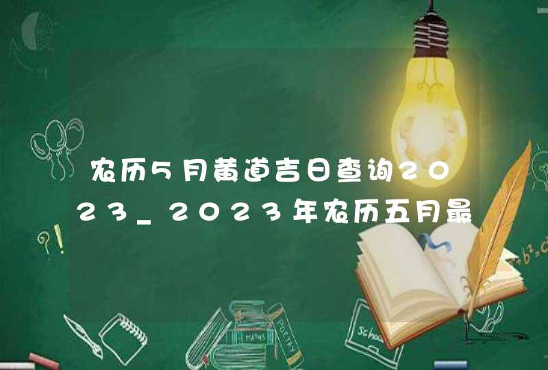 农历5月黄道吉日查询2023_2023年农历五月最吉利的日子