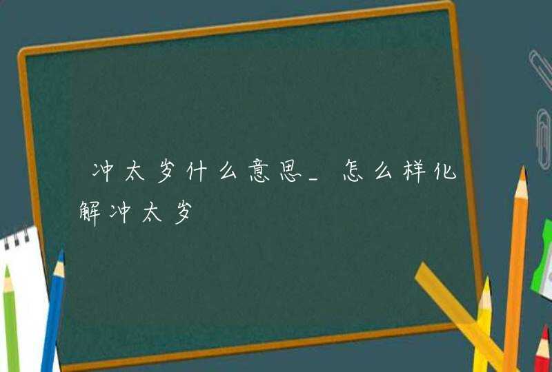 冲太岁什么意思_怎么样化解冲太岁,第1张