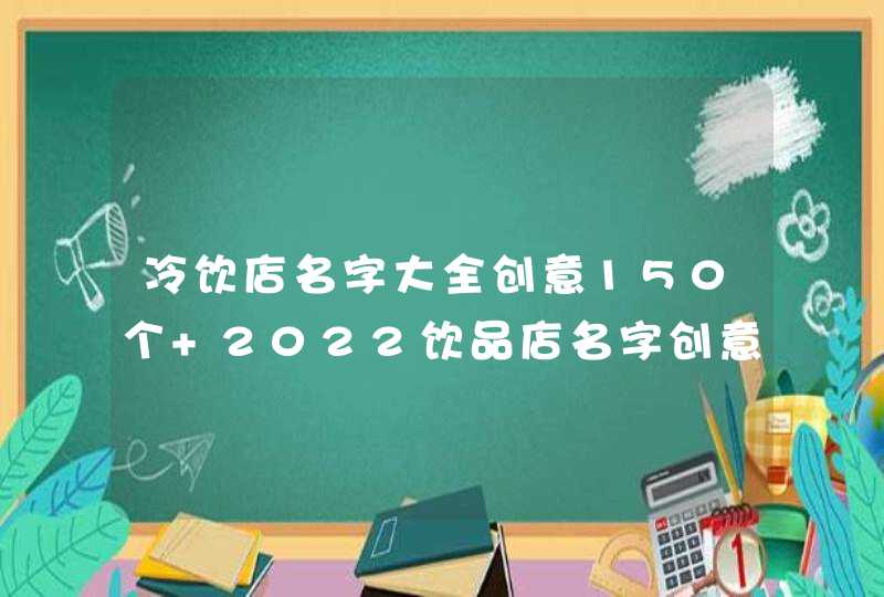 冷饮店名字大全创意150个 2022饮品店名字创意简单