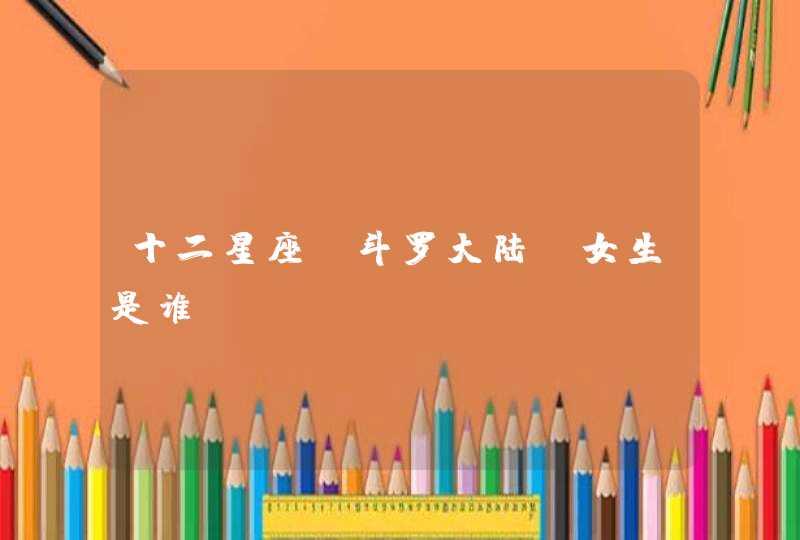 十二星座《斗罗大陆》女生是谁?