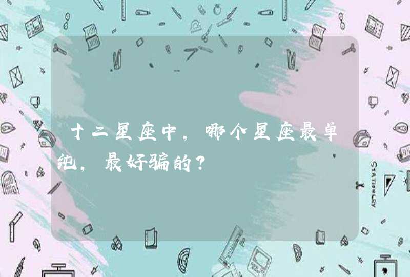 十二星座中，哪个星座最单纯，最好骗的？