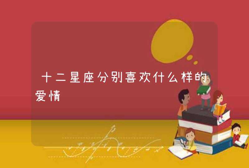 十二星座分别喜欢什么样的爱情