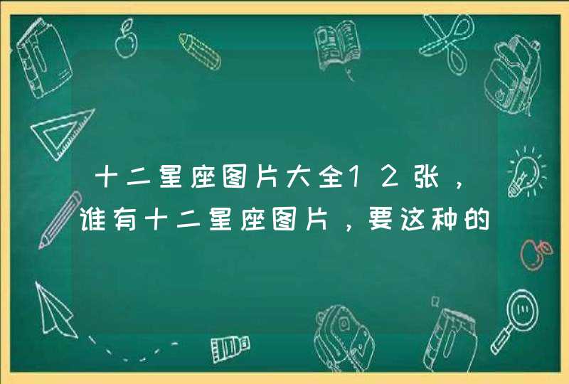 十二星座图片大全12张，谁有十二星座图片，要这种的，十二张全,第1张