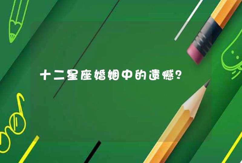 十二星座婚姻中的遗憾？