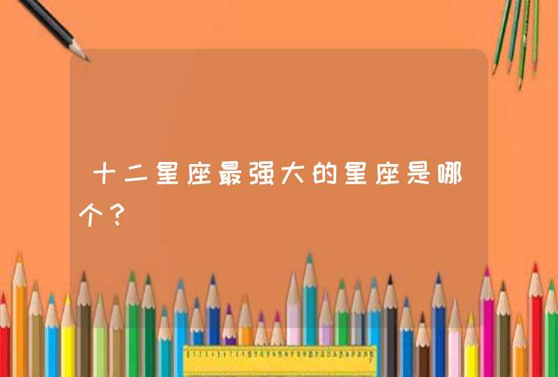 十二星座最强大的星座是哪个？