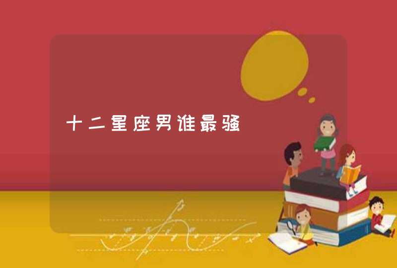 十二星座男谁最骚