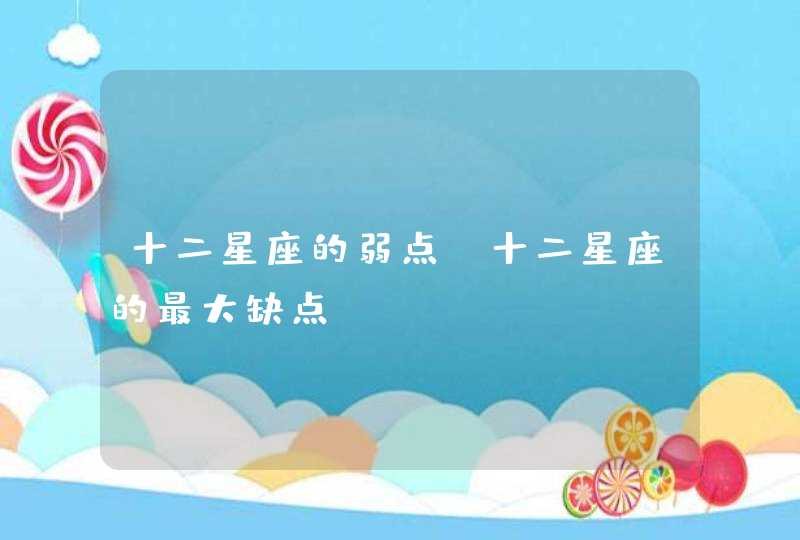 十二星座的弱点 十二星座的最大缺点