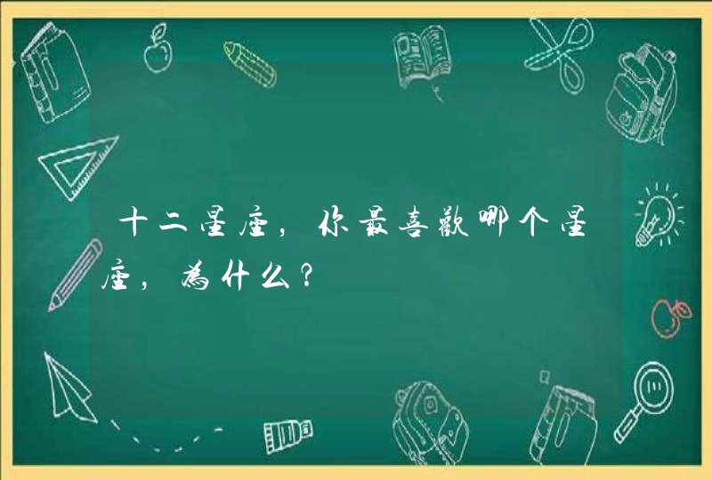 十二星座，你最喜欢哪个星座，为什么？
