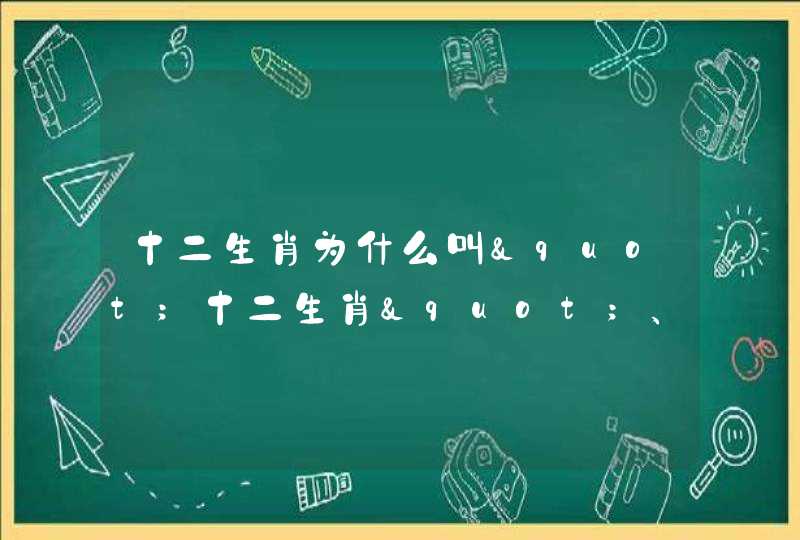 十二生肖为什么叫"十二生肖"、为什么是十二个的