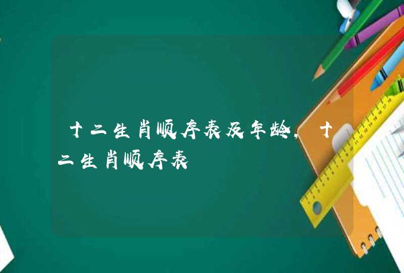 十二生肖顺序表及年龄，十二生肖顺序表